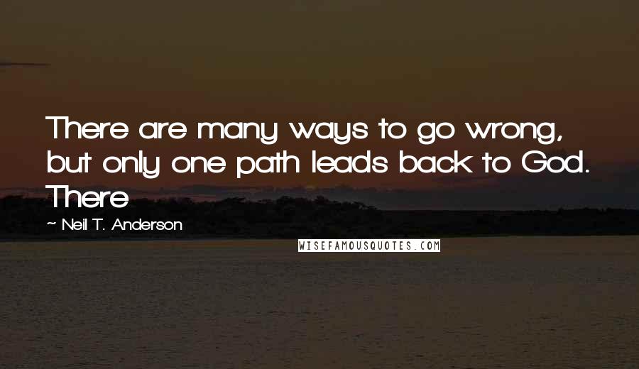 Neil T. Anderson Quotes: There are many ways to go wrong, but only one path leads back to God. There