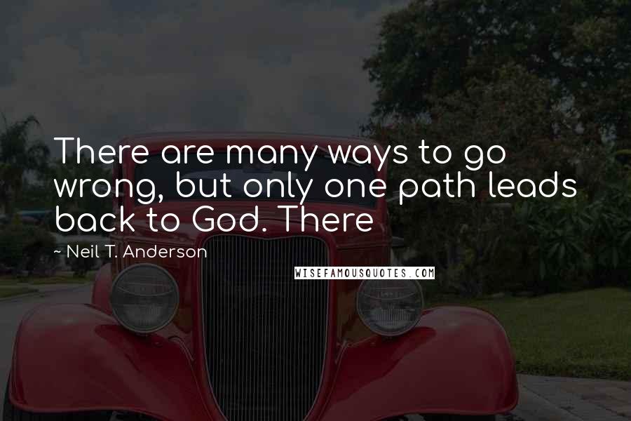 Neil T. Anderson Quotes: There are many ways to go wrong, but only one path leads back to God. There