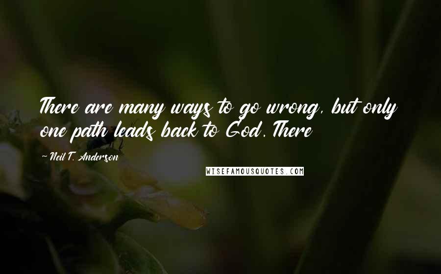 Neil T. Anderson Quotes: There are many ways to go wrong, but only one path leads back to God. There