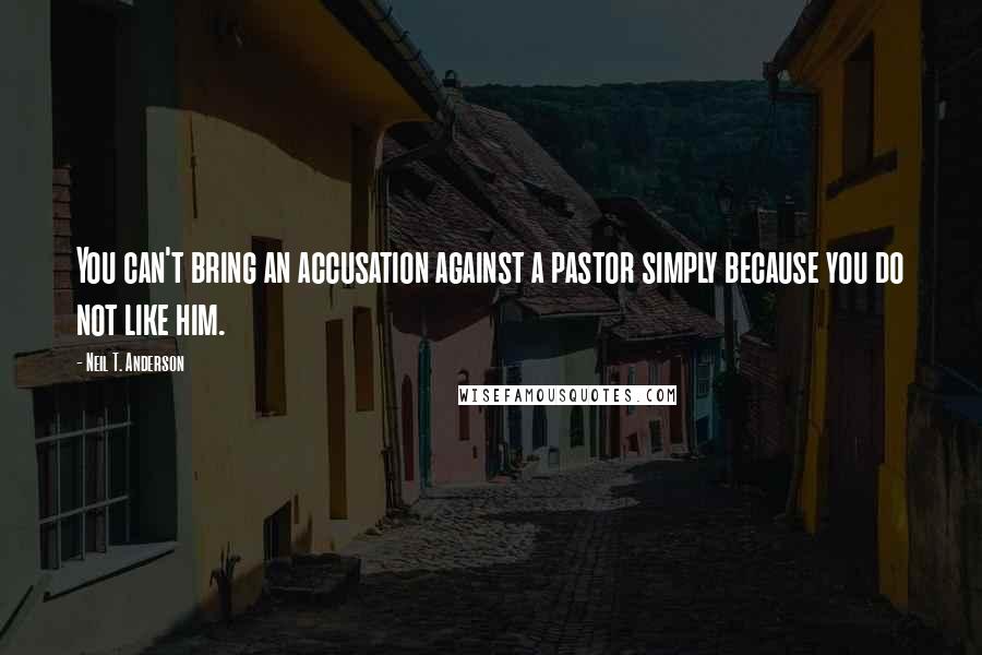 Neil T. Anderson Quotes: You can't bring an accusation against a pastor simply because you do not like him.