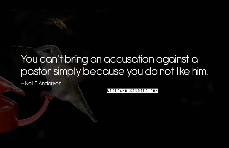 Neil T. Anderson Quotes: You can't bring an accusation against a pastor simply because you do not like him.