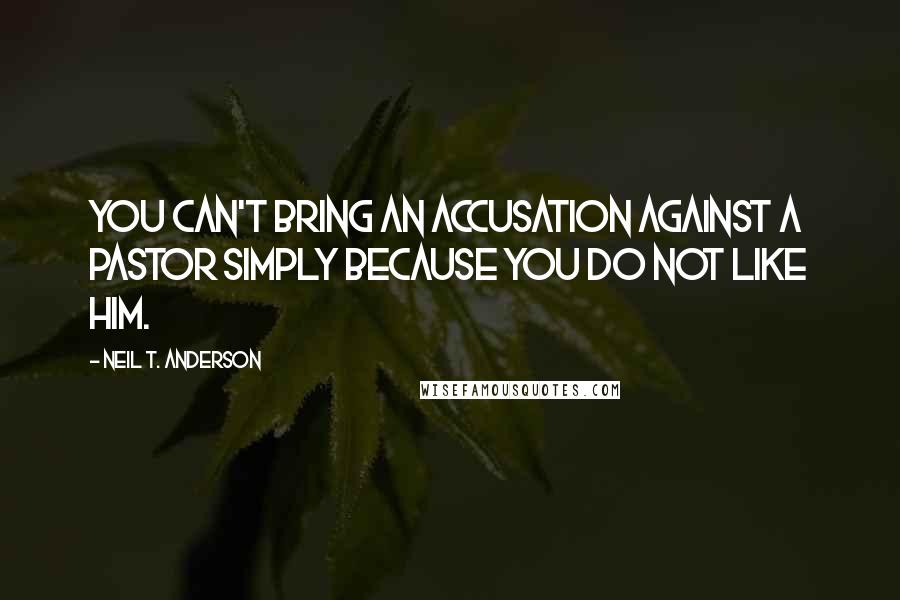 Neil T. Anderson Quotes: You can't bring an accusation against a pastor simply because you do not like him.