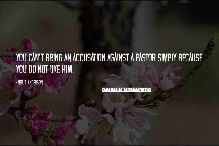 Neil T. Anderson Quotes: You can't bring an accusation against a pastor simply because you do not like him.