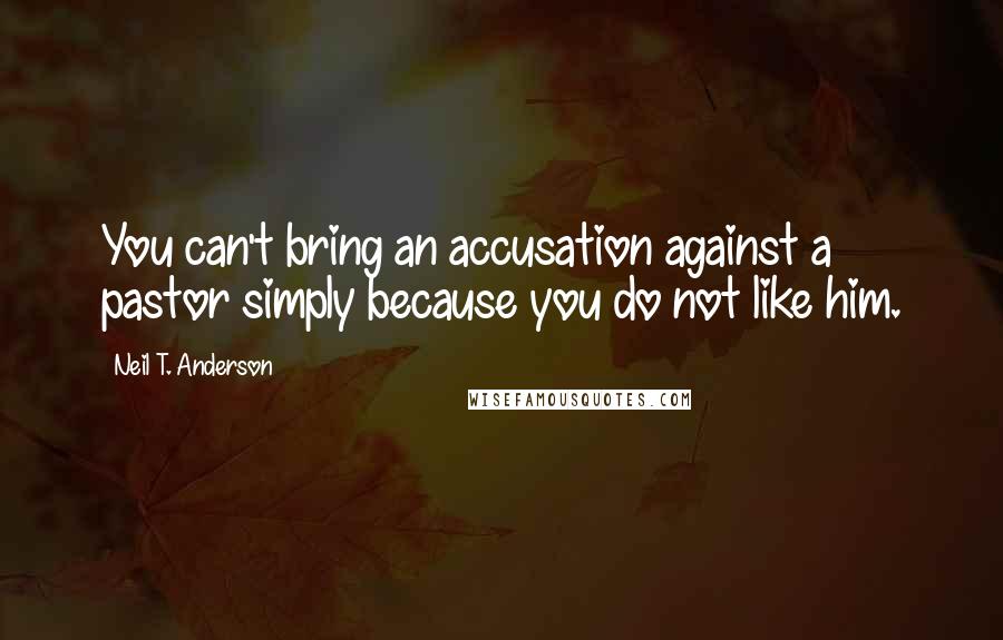 Neil T. Anderson Quotes: You can't bring an accusation against a pastor simply because you do not like him.