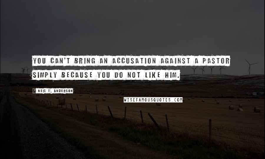 Neil T. Anderson Quotes: You can't bring an accusation against a pastor simply because you do not like him.