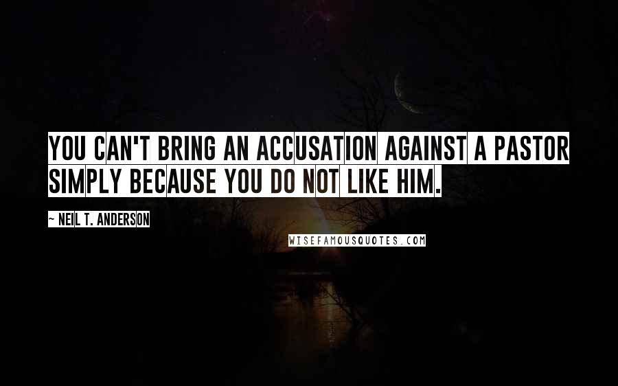 Neil T. Anderson Quotes: You can't bring an accusation against a pastor simply because you do not like him.