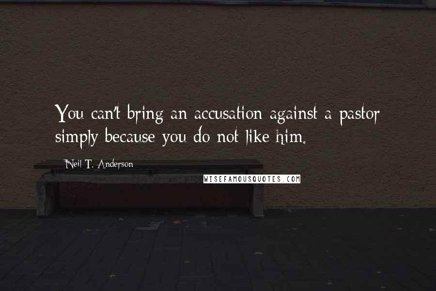 Neil T. Anderson Quotes: You can't bring an accusation against a pastor simply because you do not like him.