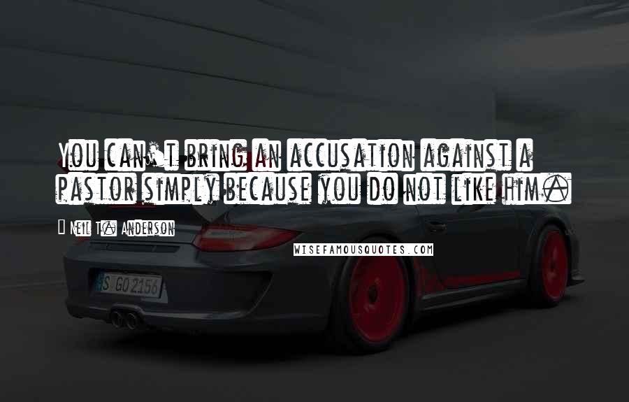 Neil T. Anderson Quotes: You can't bring an accusation against a pastor simply because you do not like him.