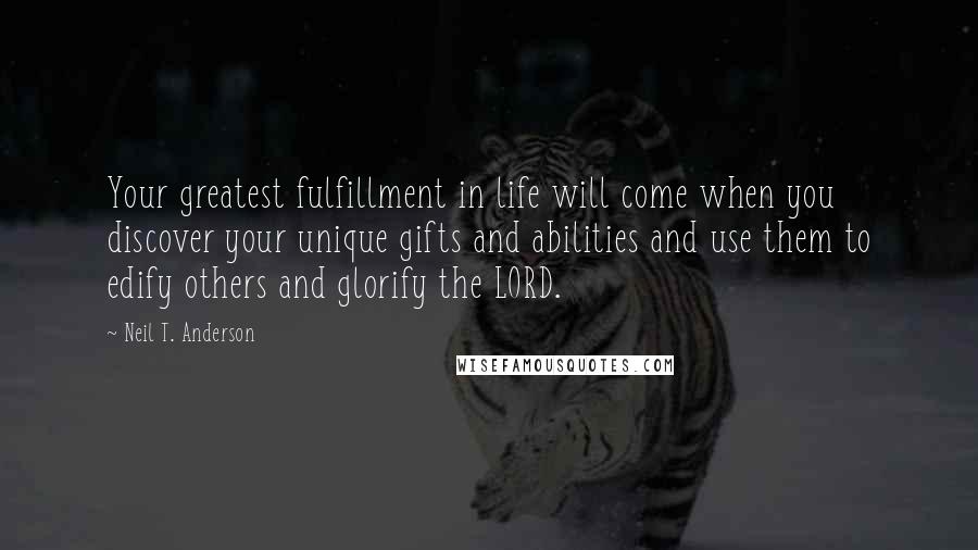 Neil T. Anderson Quotes: Your greatest fulfillment in life will come when you discover your unique gifts and abilities and use them to edify others and glorify the LORD.