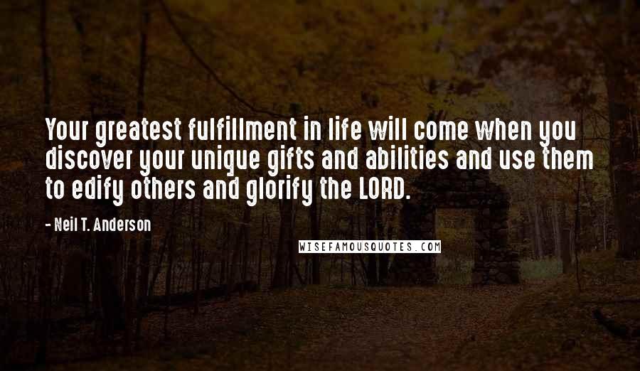 Neil T. Anderson Quotes: Your greatest fulfillment in life will come when you discover your unique gifts and abilities and use them to edify others and glorify the LORD.