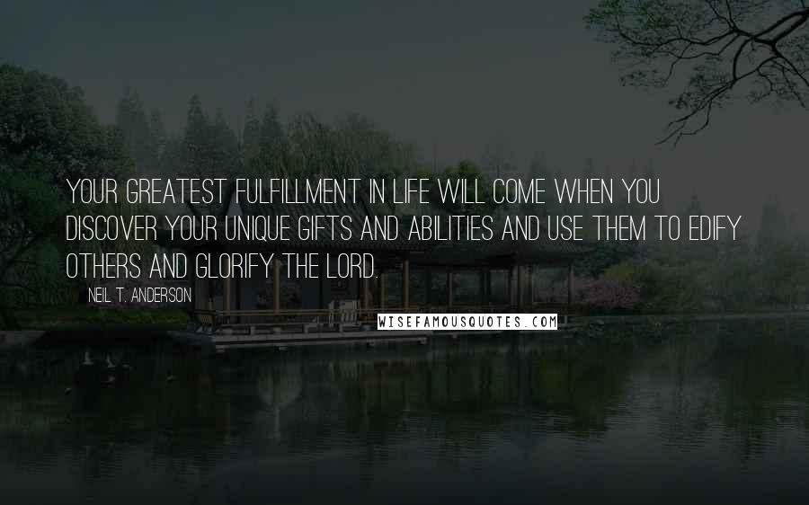 Neil T. Anderson Quotes: Your greatest fulfillment in life will come when you discover your unique gifts and abilities and use them to edify others and glorify the LORD.
