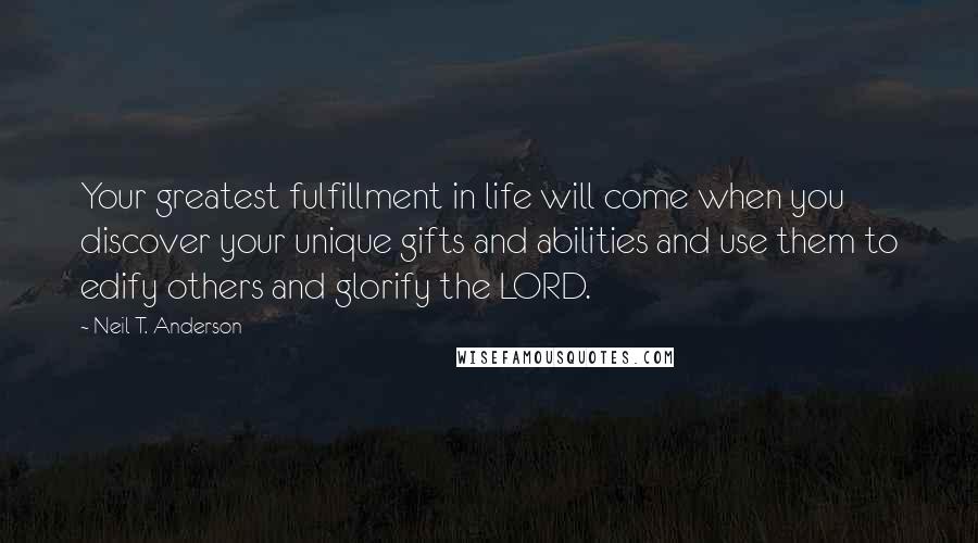 Neil T. Anderson Quotes: Your greatest fulfillment in life will come when you discover your unique gifts and abilities and use them to edify others and glorify the LORD.