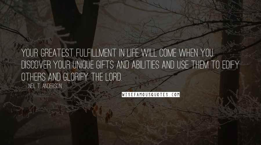 Neil T. Anderson Quotes: Your greatest fulfillment in life will come when you discover your unique gifts and abilities and use them to edify others and glorify the LORD.