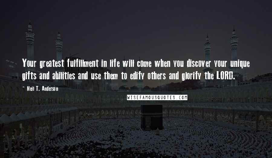 Neil T. Anderson Quotes: Your greatest fulfillment in life will come when you discover your unique gifts and abilities and use them to edify others and glorify the LORD.