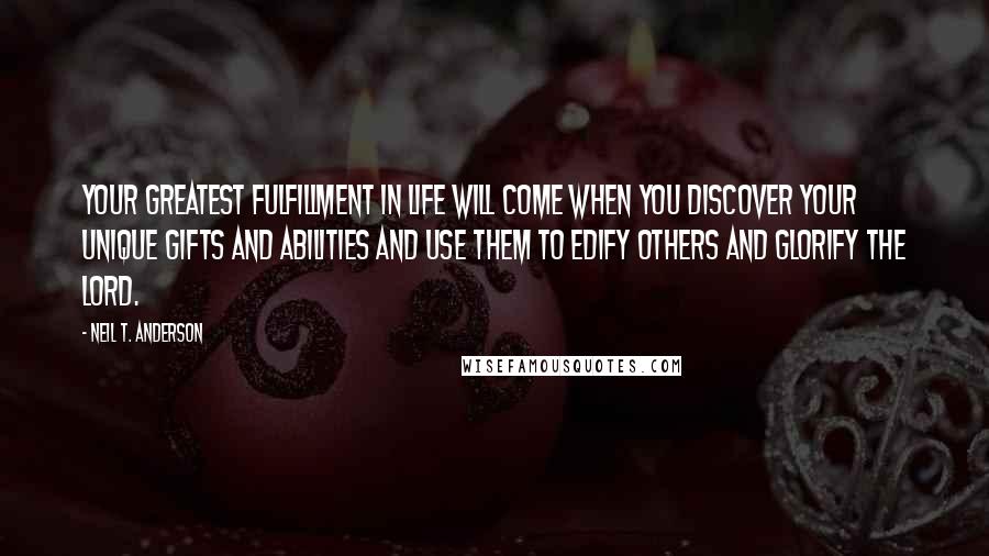 Neil T. Anderson Quotes: Your greatest fulfillment in life will come when you discover your unique gifts and abilities and use them to edify others and glorify the LORD.