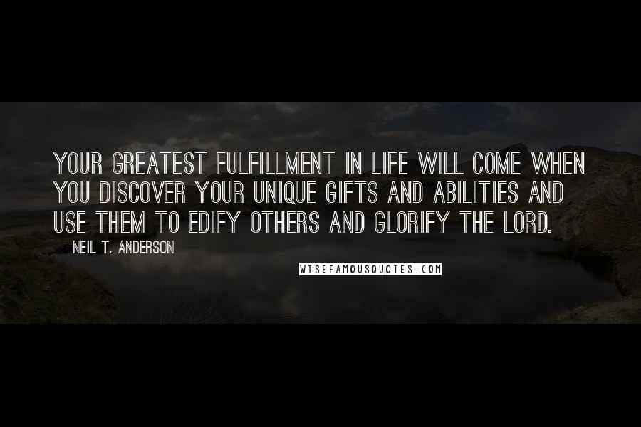 Neil T. Anderson Quotes: Your greatest fulfillment in life will come when you discover your unique gifts and abilities and use them to edify others and glorify the LORD.