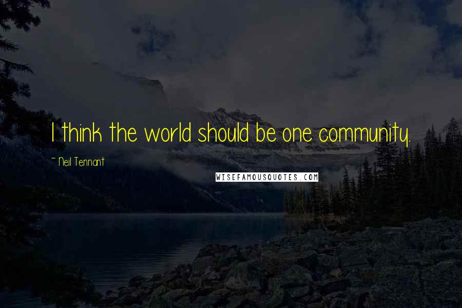 Neil Tennant Quotes: I think the world should be one community.