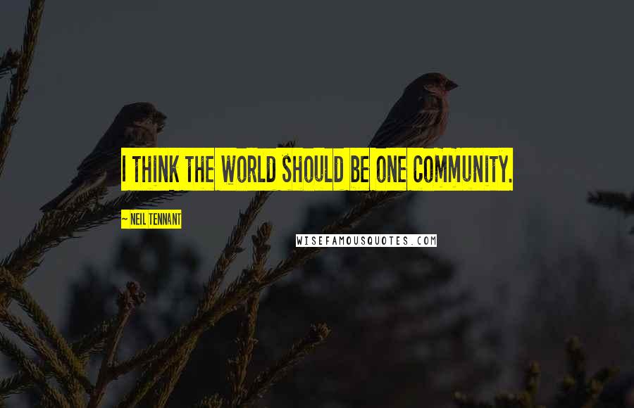 Neil Tennant Quotes: I think the world should be one community.