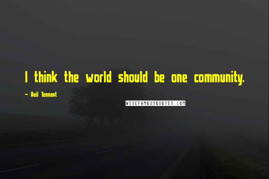 Neil Tennant Quotes: I think the world should be one community.