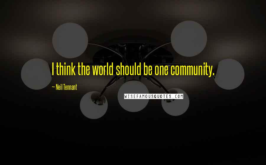 Neil Tennant Quotes: I think the world should be one community.