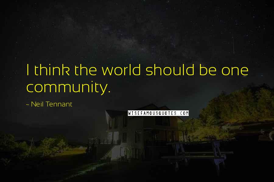 Neil Tennant Quotes: I think the world should be one community.