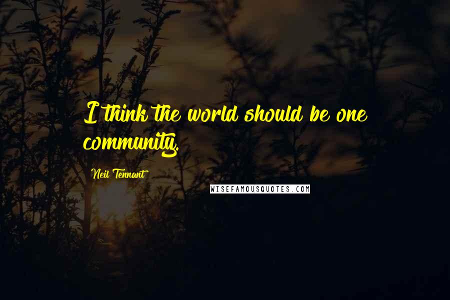 Neil Tennant Quotes: I think the world should be one community.