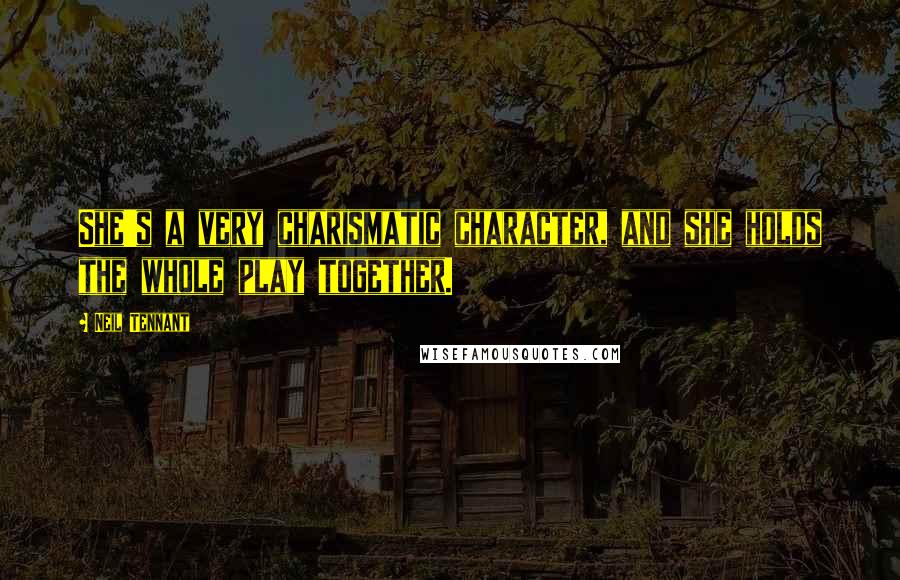 Neil Tennant Quotes: She's a very charismatic character, and she holds the whole play together.