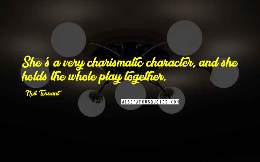 Neil Tennant Quotes: She's a very charismatic character, and she holds the whole play together.