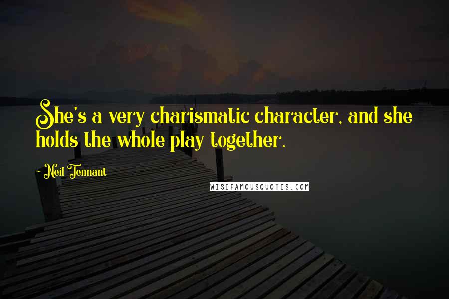 Neil Tennant Quotes: She's a very charismatic character, and she holds the whole play together.