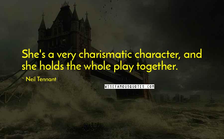 Neil Tennant Quotes: She's a very charismatic character, and she holds the whole play together.