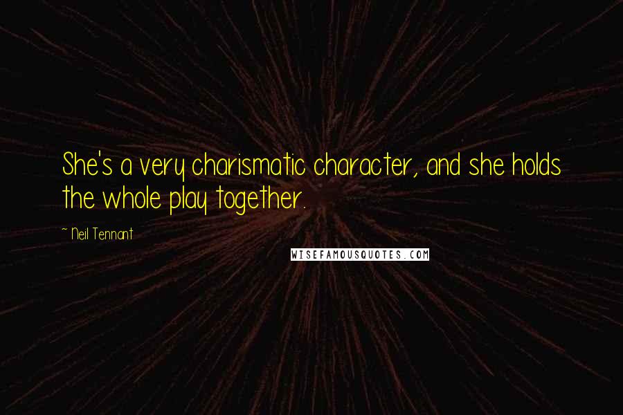 Neil Tennant Quotes: She's a very charismatic character, and she holds the whole play together.