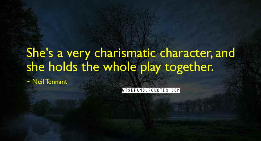 Neil Tennant Quotes: She's a very charismatic character, and she holds the whole play together.