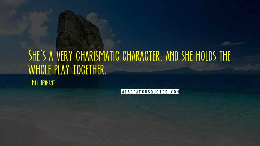 Neil Tennant Quotes: She's a very charismatic character, and she holds the whole play together.