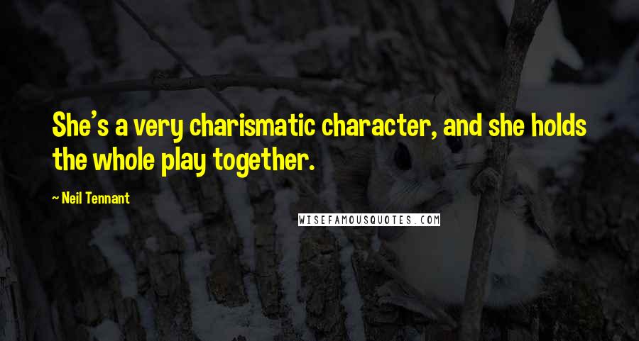 Neil Tennant Quotes: She's a very charismatic character, and she holds the whole play together.