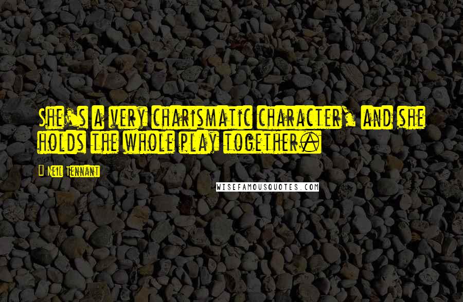 Neil Tennant Quotes: She's a very charismatic character, and she holds the whole play together.