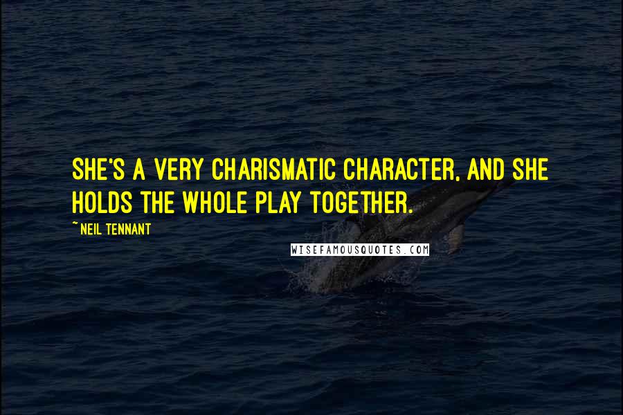 Neil Tennant Quotes: She's a very charismatic character, and she holds the whole play together.