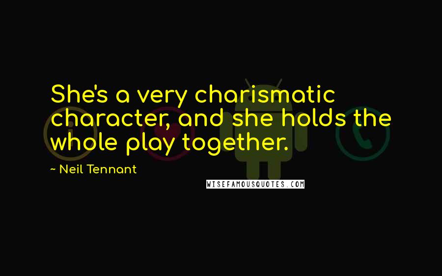 Neil Tennant Quotes: She's a very charismatic character, and she holds the whole play together.