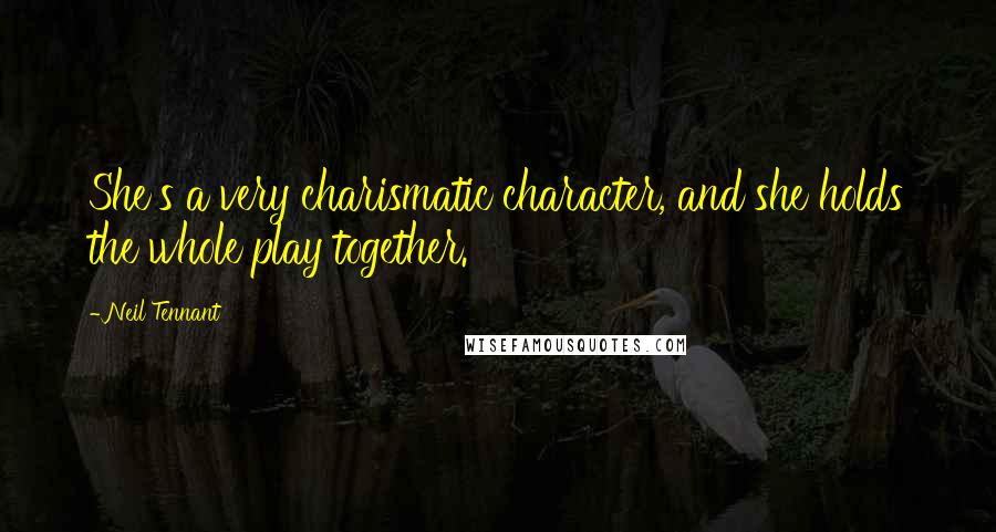 Neil Tennant Quotes: She's a very charismatic character, and she holds the whole play together.