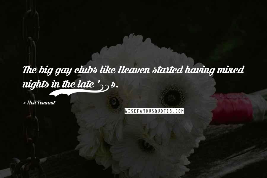 Neil Tennant Quotes: The big gay clubs like Heaven started having mixed nights in the late '80s.