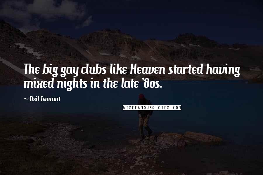 Neil Tennant Quotes: The big gay clubs like Heaven started having mixed nights in the late '80s.