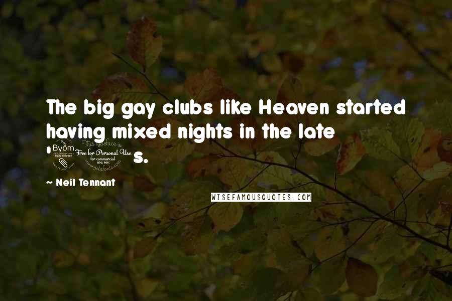 Neil Tennant Quotes: The big gay clubs like Heaven started having mixed nights in the late '80s.