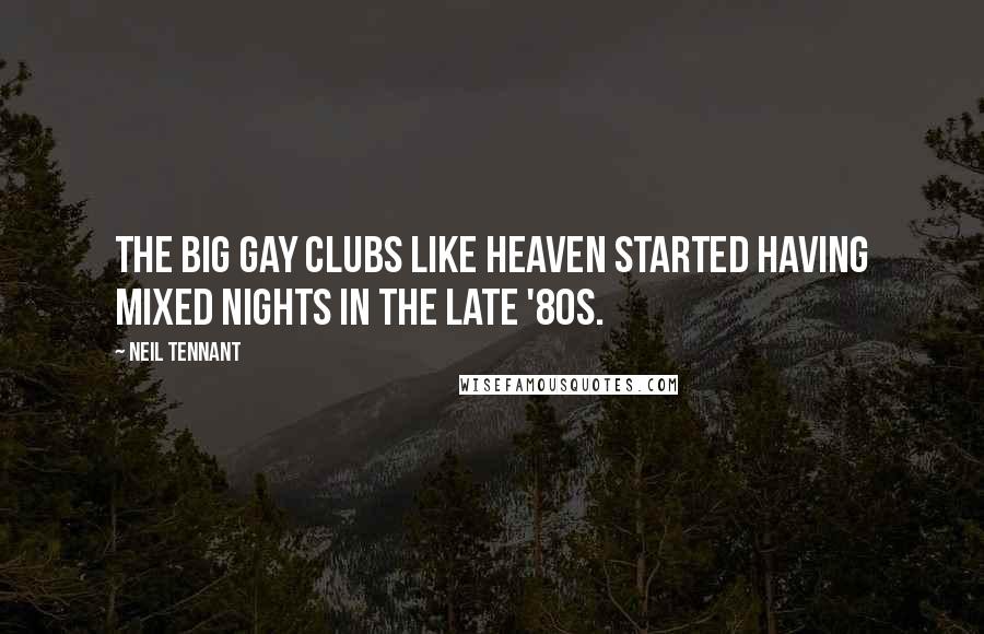 Neil Tennant Quotes: The big gay clubs like Heaven started having mixed nights in the late '80s.