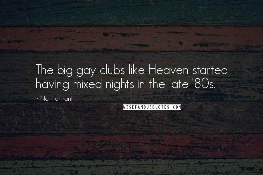 Neil Tennant Quotes: The big gay clubs like Heaven started having mixed nights in the late '80s.