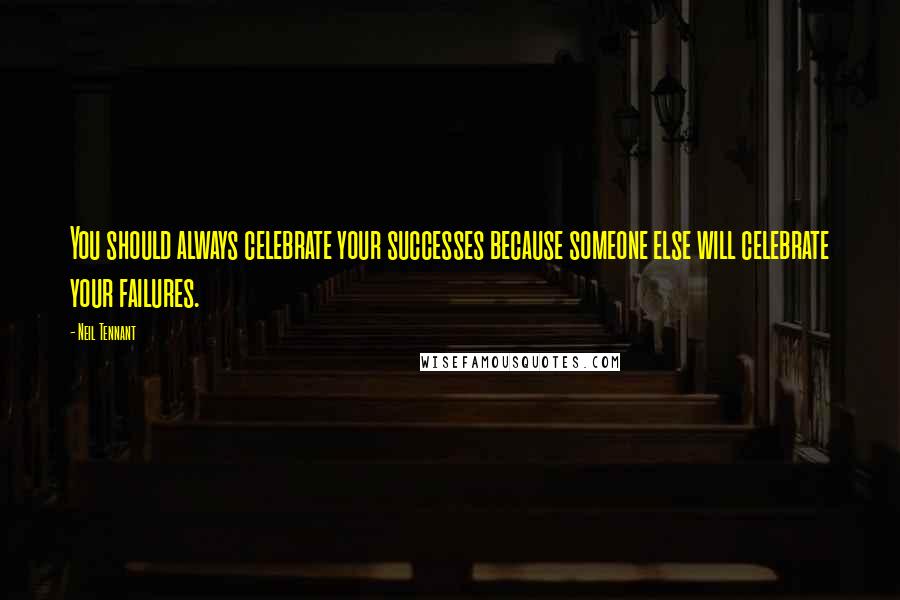 Neil Tennant Quotes: You should always celebrate your successes because someone else will celebrate your failures.