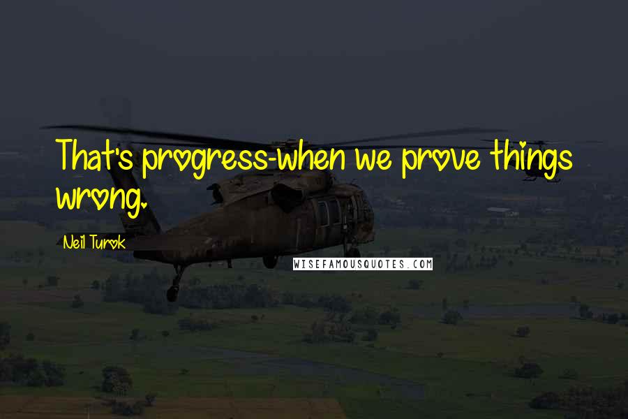 Neil Turok Quotes: That's progress-when we prove things wrong.
