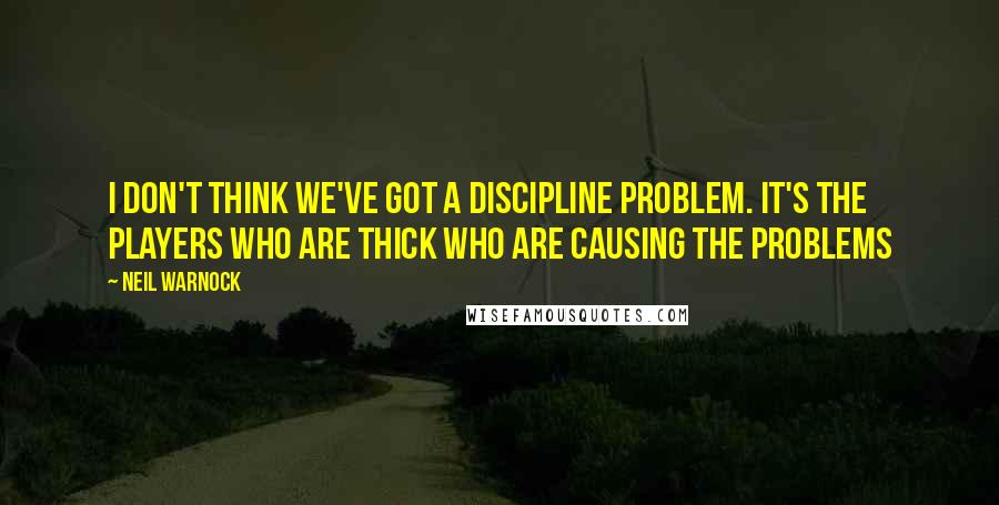 Neil Warnock Quotes: I don't think we've got a discipline problem. It's the players who are thick who are causing the problems