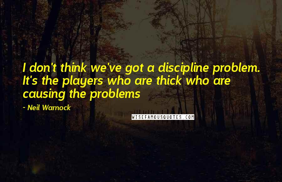 Neil Warnock Quotes: I don't think we've got a discipline problem. It's the players who are thick who are causing the problems