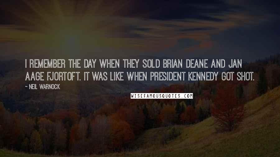 Neil Warnock Quotes: I remember the day when they sold Brian Deane and Jan Aage Fjortoft. It was like when President Kennedy got shot.