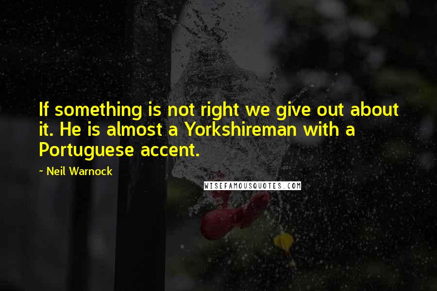 Neil Warnock Quotes: If something is not right we give out about it. He is almost a Yorkshireman with a Portuguese accent.