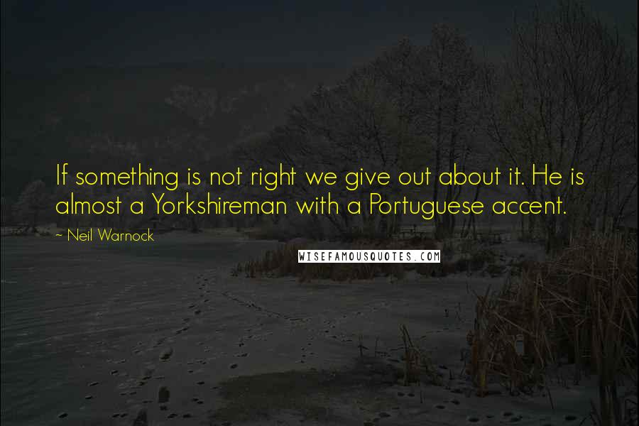 Neil Warnock Quotes: If something is not right we give out about it. He is almost a Yorkshireman with a Portuguese accent.